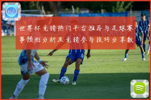 世界杯竞猜热门平台推荐与足球赛事预测分析及竞猜参与技巧分享数据研判