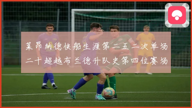 莱昂纳德快船生涯第二五二次单场二十超越布兰德升队史第四位赛场复盘