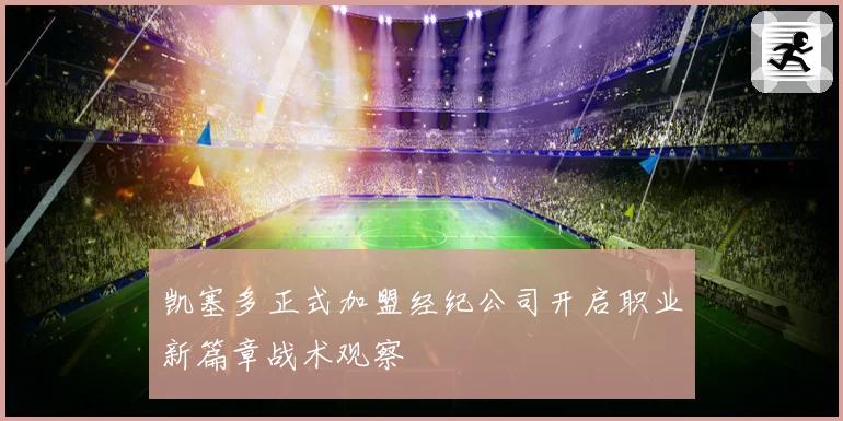 凯塞多正式加盟经纪公司开启职业新篇章战术观察