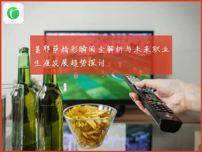基耶萨精彩瞬间全解析与未来职业生涯发展趋势探讨
