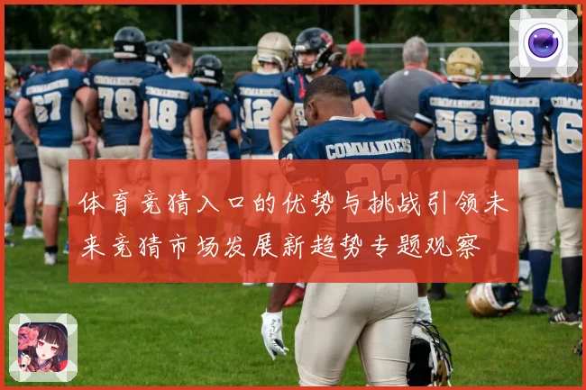 体育竞猜入口的优势与挑战引领未来竞猜市场发展新趋势专题观察