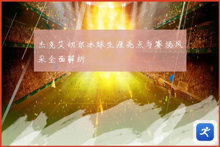 杰克艾切尔冰球生涯亮点与赛场风采全面解析