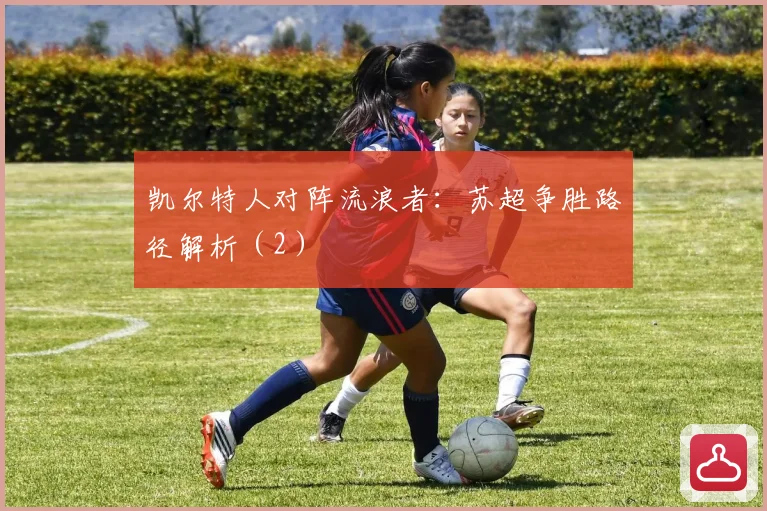 凯尔特人对阵流浪者：苏超争胜路径解析（2）