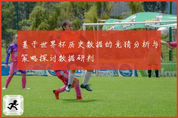 基于世界杯历史数据的竞猜分析与策略探讨数据研判