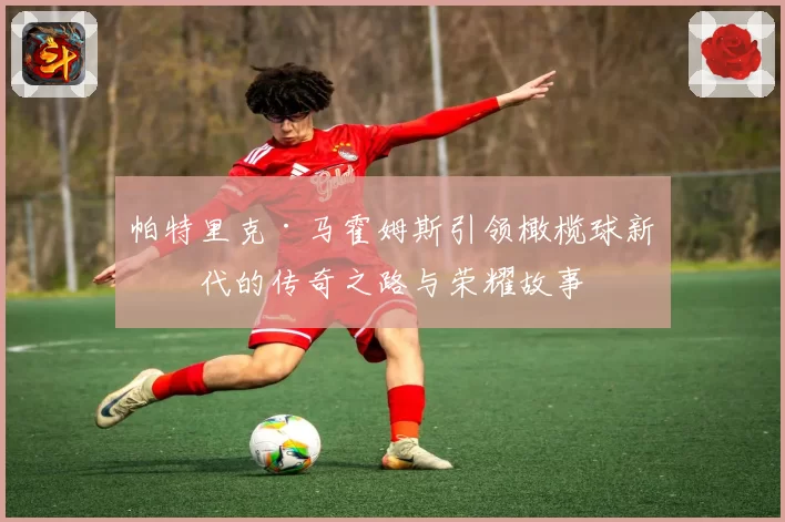 帕特里克·马霍姆斯引领橄榄球新时代的传奇之路与荣耀故事