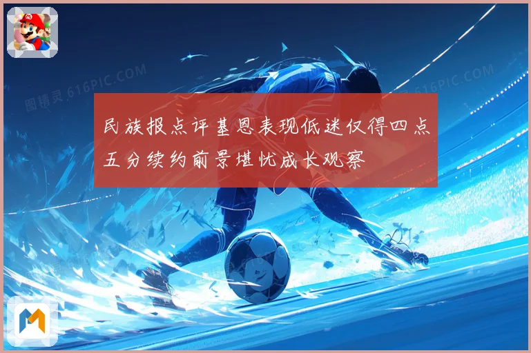 民族报点评基恩表现低迷仅得四点五分续约前景堪忧成长观察