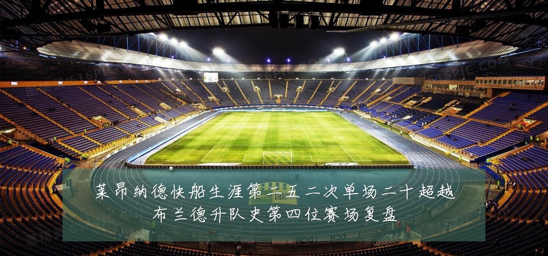 莱昂纳德快船生涯第二五二次单场二十超越布兰德升队史第四位赛场复盘