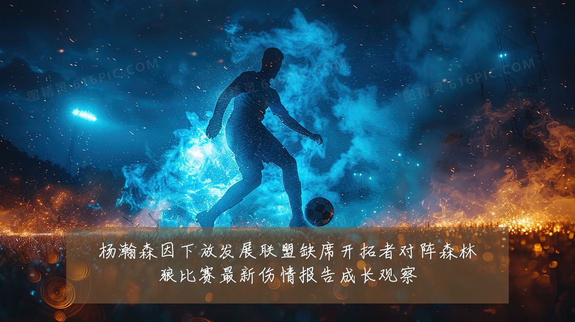 杨瀚森因下放发展联盟缺席开拓者对阵森林狼比赛最新伤情报告成长观察