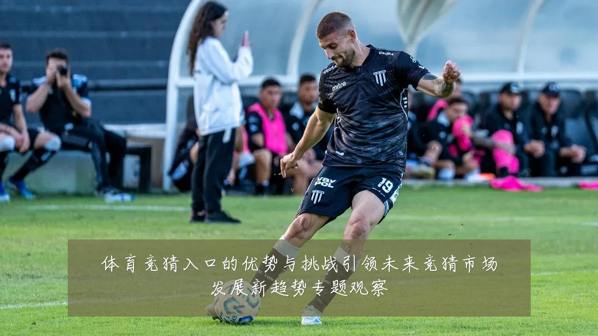 体育竞猜入口的优势与挑战引领未来竞猜市场发展新趋势专题观察