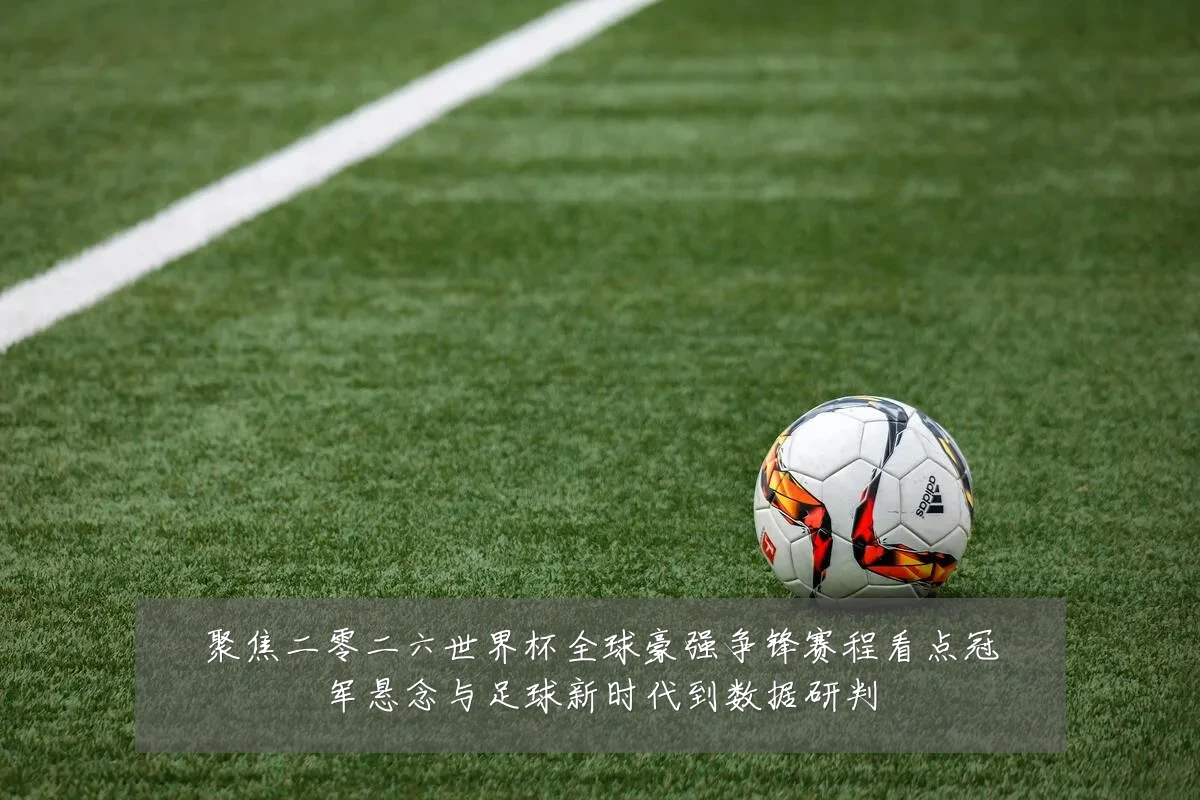 聚焦二零二六世界杯全球豪强争锋赛程看点冠军悬念与足球新时代到数据研判