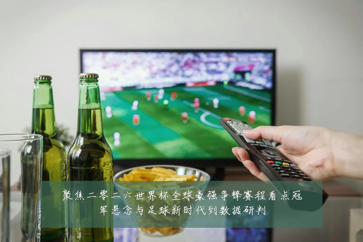 聚焦二零二六世界杯全球豪强争锋赛程看点冠军悬念与足球新时代到数据研判