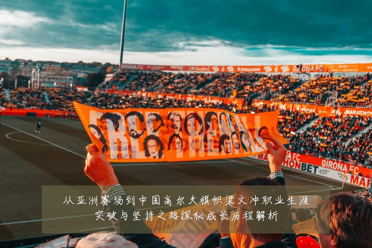 从亚洲赛场到中国高尔夫旗帜梁文冲职业生涯突破与坚持之路探秘成长历程解析