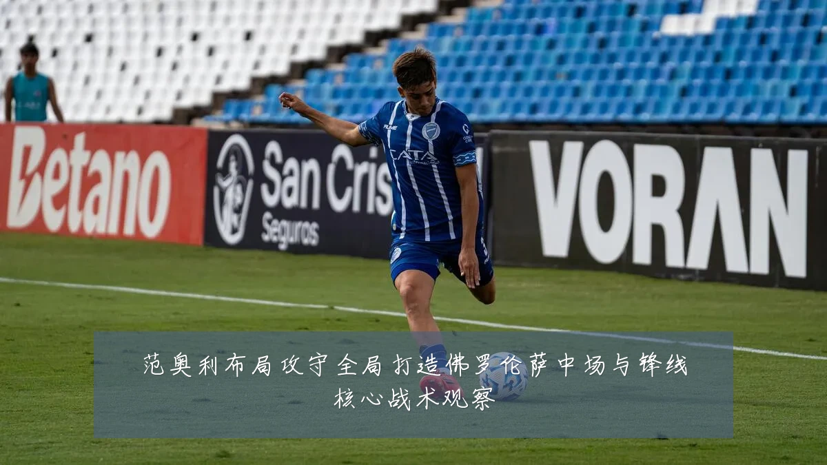 范奥利布局攻守全局打造佛罗伦萨中场与锋线核心战术观察